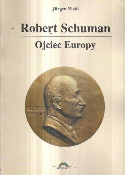 Jurgen WAhl - Robert Schuman - ojciec Europy