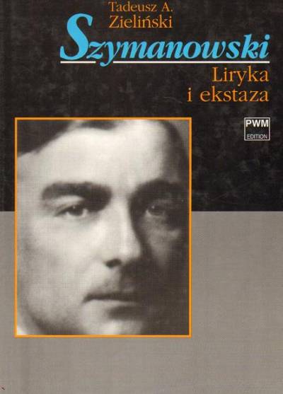 Tadeusz A. Zieliński - Szymanowski. Liryka i ekstaza