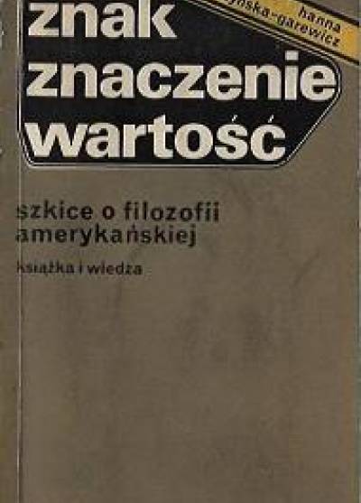 Hanna Buczyńska-Garewicz - Znak, znaczenie, wartość. Szkice i filozofii amerykańskiej