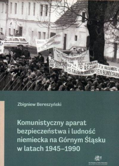 Zbigniew Bereszyński - Komunistyczny aparat bezpieczeństwa i ludność niemiecka na Górnym Śląsku w latach 1945-1990