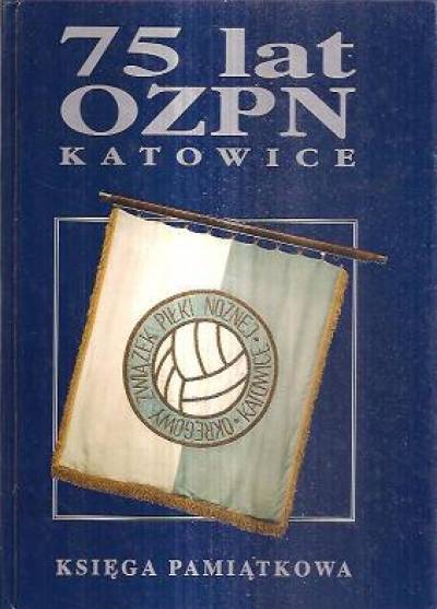 75 lat OZPN Katowice. Księga pamiątkowa. 1920-1995: ludzie -historia - fakty