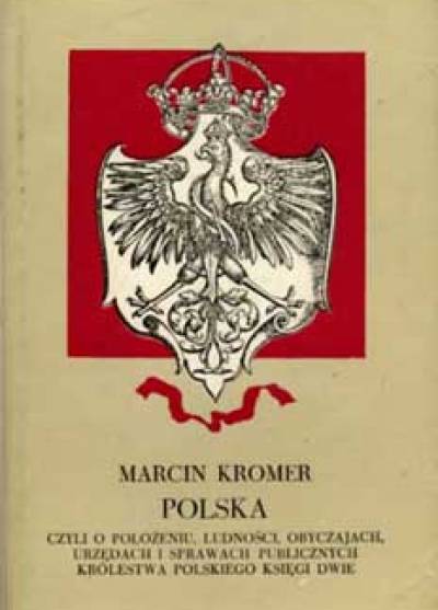 Marcin Kromer - Polska czyli o położeniu, ludności, obyczajach, urzędach i sprawach publicznych Królestwa Polskiego księgi dwie