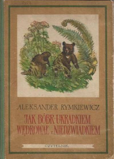 Aleksander Rymkiewicz - Jak bóbr ukradkiem wędrował z niedźwiadkiem