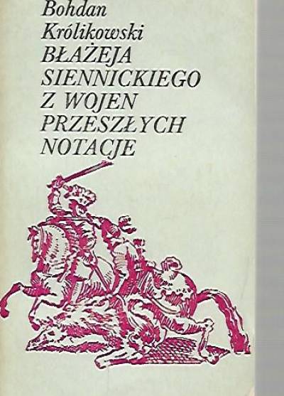 Bohdan Królikowski - Błażeja Siennickiego z wojen przeszłych notacje