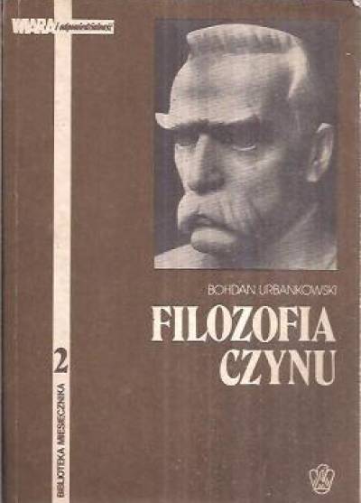 Bohdan Urbankowski - Filozofia czynu. Światopogląd Józefa Piłsudskiego