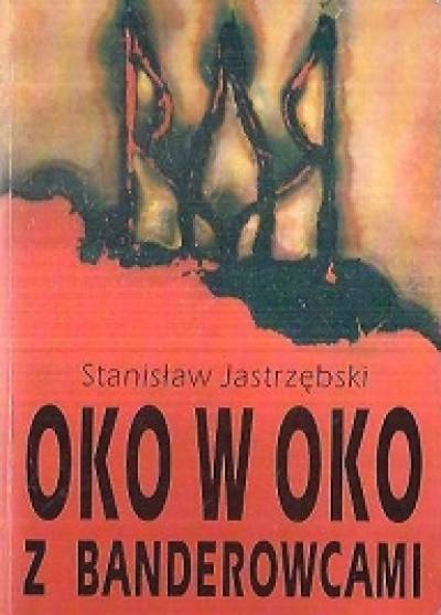 Stanisław Jastrzębski - Oko w oko z banderowcami. Wspomnienia małoletniego żołnierza Armii Krajowej