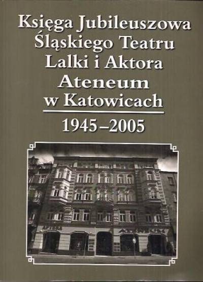 red. L. Cipińska - Księga jubileuszowa Śląskiego Teatru Lalki i Aktora Ateneum w Katowicach 1945-2005 