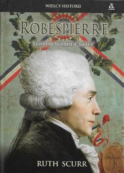 Ruth Scurr - Robespierre. Terror w imię cnoty