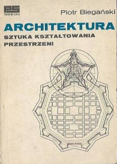 Piotr Biegański - Architektura. Sztuka kształtowania przestrzeni