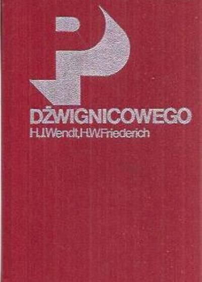 H.-J. Wendt, H.-W. Friederich - Poradnik dźwignicowego. Zbiór wiadomości i instrukcji dla maszynistów, ich pomocników i konserwatorów dźwignic
