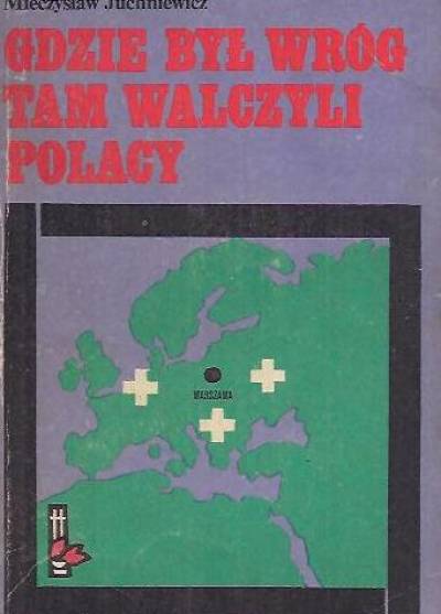 Mieczysław Juchniewicz - Gdzie był wróg - tam walczyli Polacy