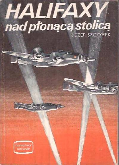 Józef Szczypek - Halifaxy nad płonącą stolicą (miniatury lotnicze)