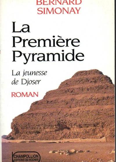 Bernard Simonay - La Premiere Pyramide. La jeunesse de Djoser