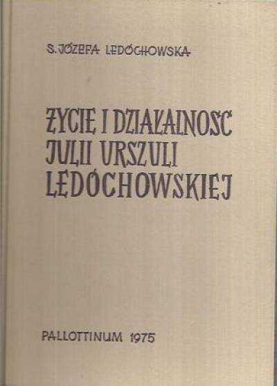 Józefa Ledóchowska - Życie i działalność Julii Urszuli Ledóchowskiej