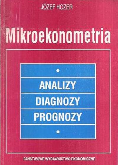 Józef Hozer - Mikroekonometria. Analizy, diagnozy, prognozy