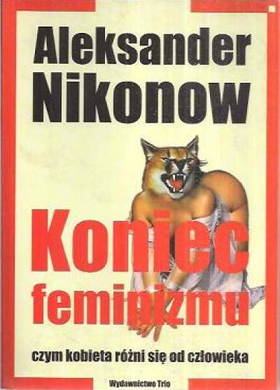 Aleksander Nikonow - Koniec feminizmu. Czym kobieta różni się od człowieka