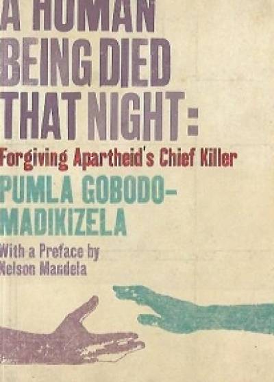 Pumla Gobodo-Madikizela - A human being died that night: Forgiving apartheid`s chief killer