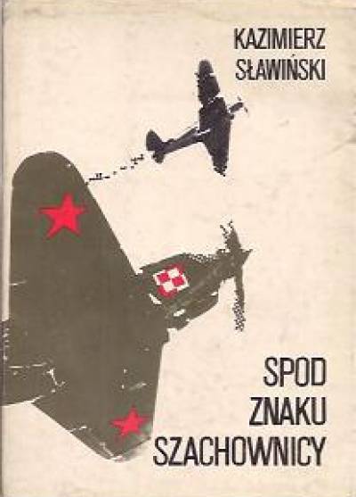 Kazimierz Sławiński - Spod znaku szachownicy. Reportaże o ludowym Lotnictwie Polskim 1943-1945