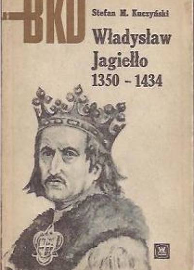Stefan M. Kuczyński - Władysław Jagiełło 1350-1434  [BKD]