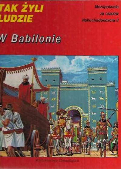 Tak żyli ludzie w Babilonie - Mezopotamia za czasów Nabuchodonozora II