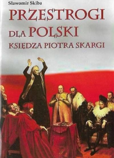 Sławomir Skiba - Przestrogi dla Polski księdza Piotra Skargi