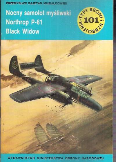 Przemysław K. Musiałkowski - Nocny samolot myśliwski Northrop P-61 Black Widow (Typy broni i uzbrojenia 101)