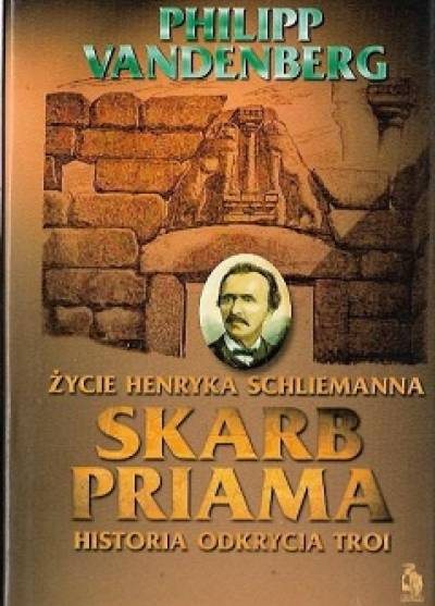 Philipp Vanderberg - Skarb Priama. Życie Henryka Schliemanna. Historia odkrycia Troi