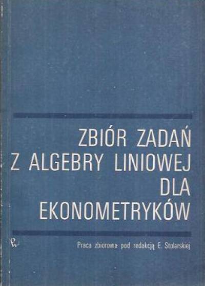 zbior. pod red. E.Stolarskiej - Zbiór zadań z algebry liniowej dla ekonometryków
