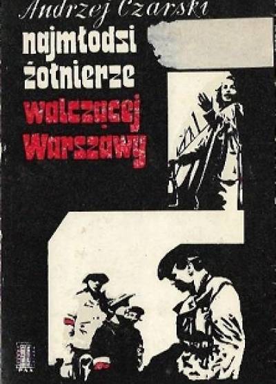 Andrzej Czarski - Najmłodsi żołnierze walczącej Warszawy