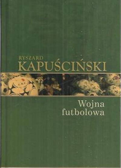 Ryszard Kapuściński - Wojna futbolowa