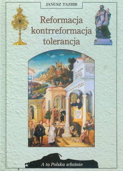 Janusz TAzbir - Reformacja - kontrreformacja - tolerancja (A to Polska właśnie)
