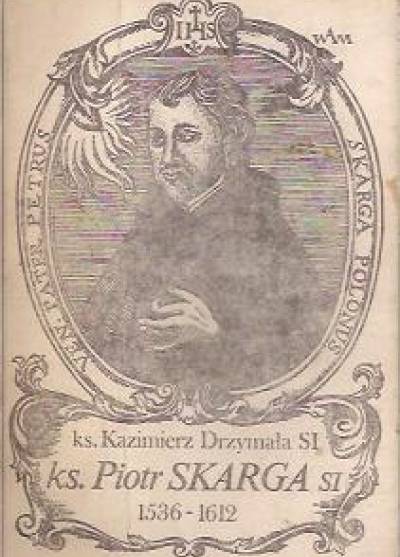 Kazimierz Drzymała SI - Ks. Piotr Skarga SI 1536-1612