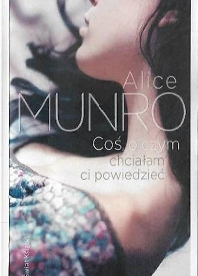 Alice Munro - Coś, o czym chciałam ci powiedzieć