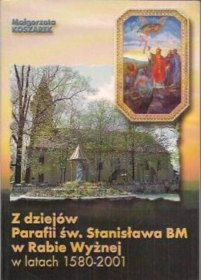 Małgorzata Koszarek - Z dziejów Parafii św. Stanisława BM w Rabie Wyżnej w latach 1580 - 2001