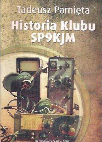 Tadeusz PAmięta - Historia Klubu SP9KJM. 50-lecie Klubu Łączności SP9KJM w Siemianowicach Śląskich 1959-2009