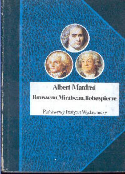 Albert Manfred - Rousseau, Mirabeau, Robespierre. Trzy portrety z epoki Wielkiej Rewolucji Francuskiej
