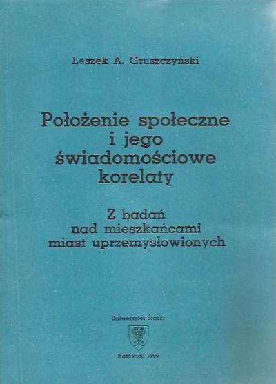 Leszek A. Gruszczyński - Położenie społeczne i jego świadomościowe korelaty. Z badań nad mieszkańcami miast uprzemysłowionych
