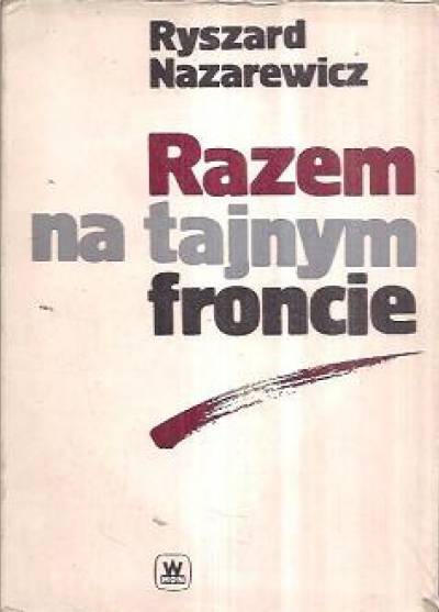 Ryszard NAzarewicz - Razem na tajnym froncie. Polsko-radzieckie współdziałanie wywiadowcze w latach II wojny światowej