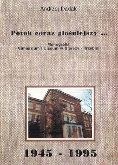 Andrzej Dadak - Potok coraz głośniejszy... Monografia Gimnazjum i Liceum w Sierszy - Trzebini