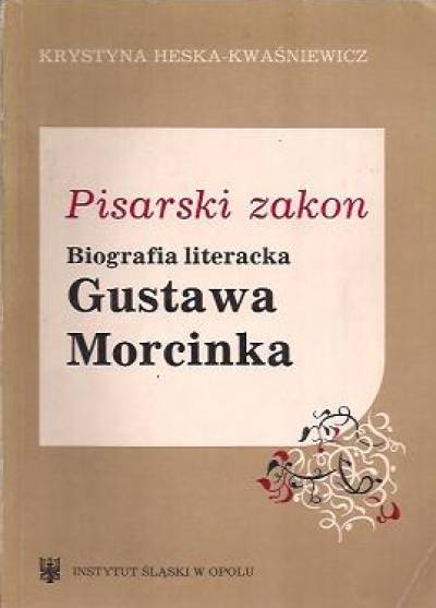 Krystyna Heska-Kwaśniewicz - Pisarski zakon. Biografia literacka Gustawa Morcinka