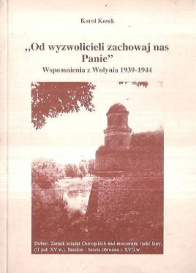 Karol Kosek - Od wyzwolicieli zachowaj nas Panie. Wspomnienia z Wołynia 1939-1944