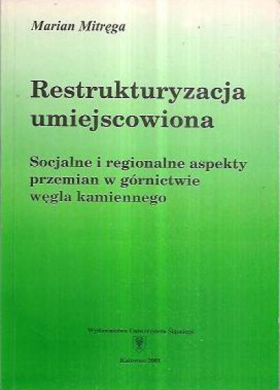 Marian Mitręga - Restrykturyzacja umiejscowiona. Socjalne i regionalne aspekty przemian w górnictwie węgla kamiennego