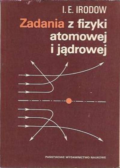I. E. Irodow - Zadania z fizyki atomowej i jadrowej