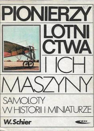 Wiesaw Schier - Pionierzy lotnictwa i ich maszyny. Samoloty w historii i miniaturze