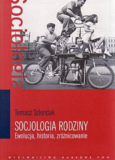 Tomasz Szlendak - Socjologia rodziny. Ewolucja, historia, zróżnicowanie