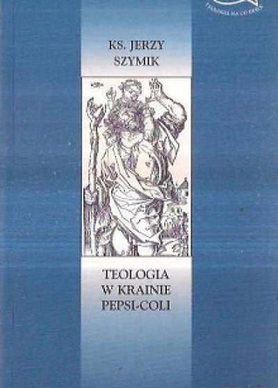 Jerzy Szymik - Teologia w krainie pepsi-coli