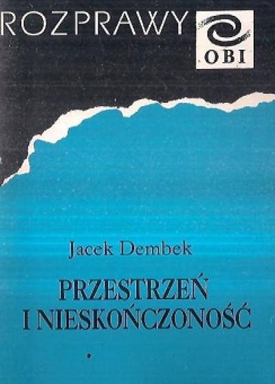 JAcek Dembek - Przestrzeń i nieskończoność. Koncepcja matematyki H. Weyla i jej realizacja w pojęciu przestrzeni jako kontinuum