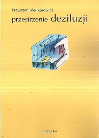 Krzysztof Pleśniarowicz - Przestrzenie deziluzji. Współczesne modele dzieła teatralnego