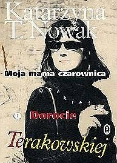 Katarzyna T. Nowak - Moja mama czarownica. Opowieść o Dorocie Terakowskiej