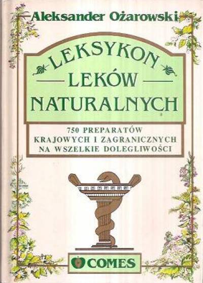 Aleksander Ożarowski - Leksykon leków naturalnych. 750 preparatów krajowych i zagranicznych na wszelkie dolegliwości
